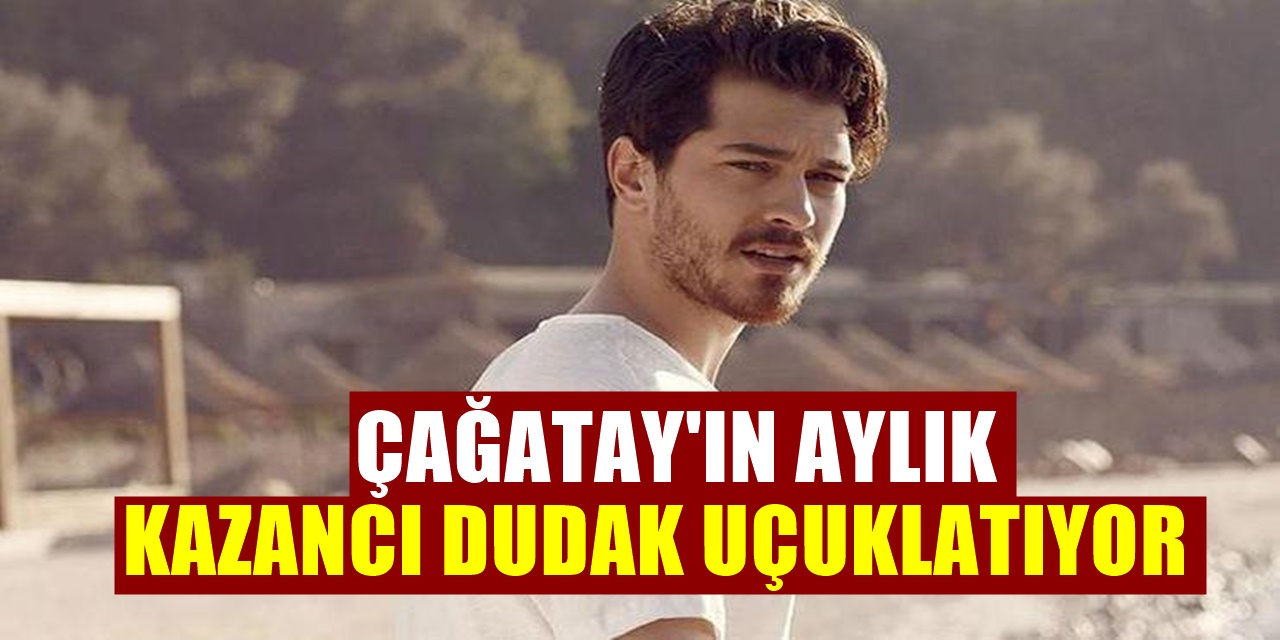 Çağatay Ulusoy Aylık Kazancıyla Düşman Çatlatacak