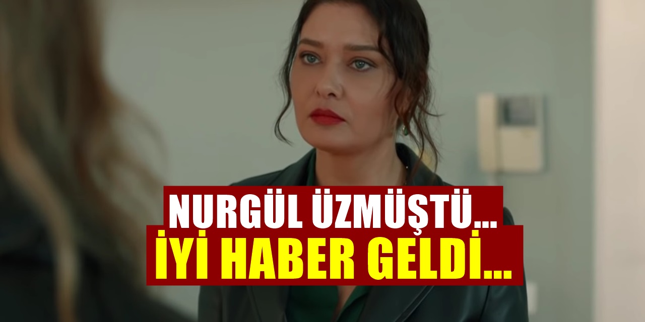 Nurgül Yeşilçay herkesi yıkmıştı. Sevindiren haber geldi