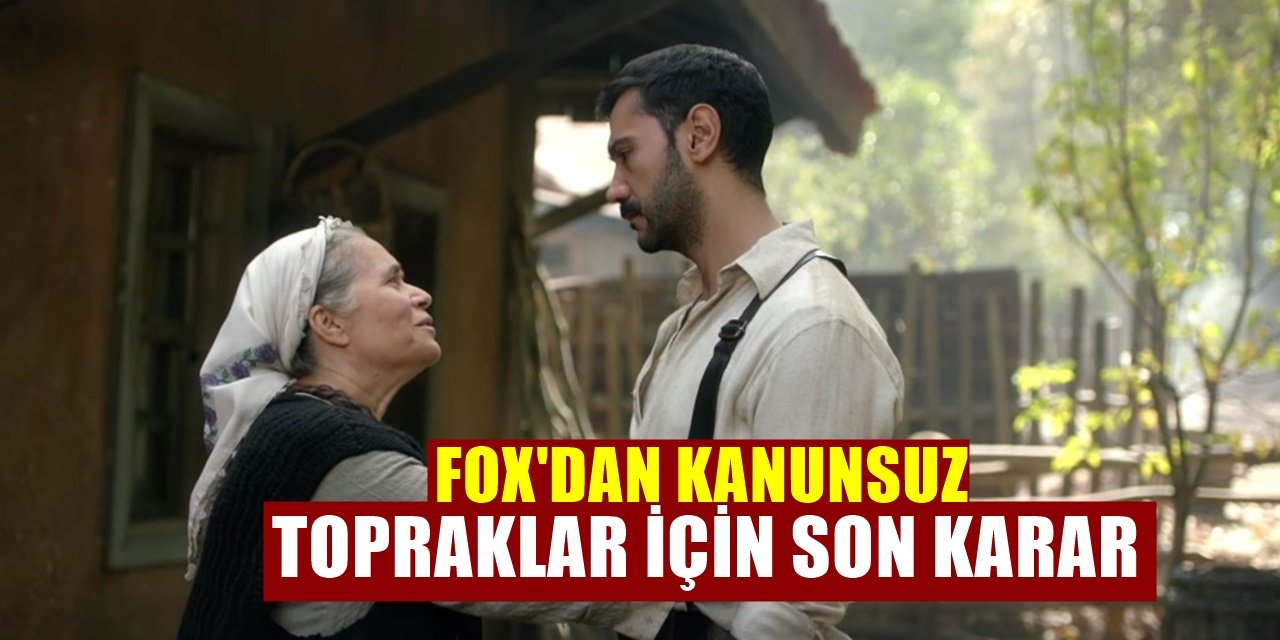 FOX TV'den Kanunsuz Topraklar Dizisi İçin Son Karar! Büyük sürpriz