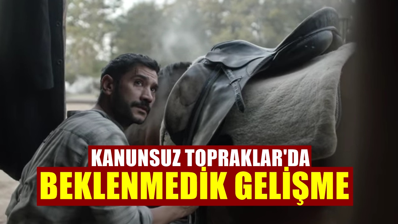 Kanunsuz Topraklar dizisinde hiç beklenmedik gelişme! Herkes Şaşkın