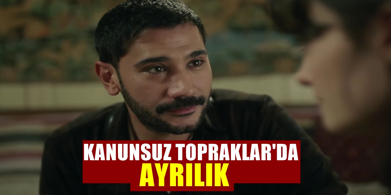 Kanunsuz Topraklar Dizisinde Herkesi Şaşırtacak Ayrılık