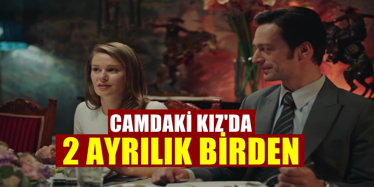 Kanal D'nin Camdaki Kız Dizisinde Peş Peşe Ayrılıklar