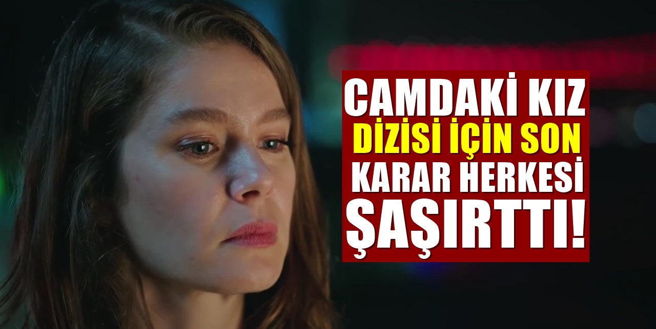 Kanal D'nin en iddialı dizisiydi. Camdaki Kız'da beklenmedik karar