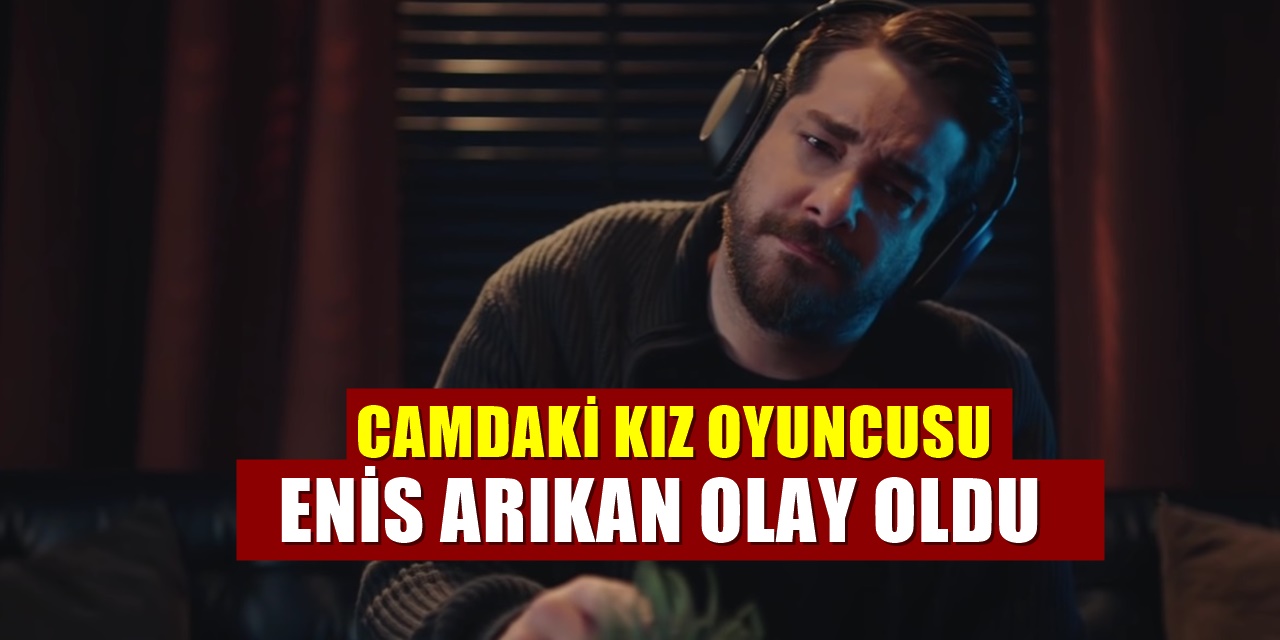 Kanal D dizisi Camdaki Kız'da yer alan Enis Arıkan Ortalığı Karıştırdı