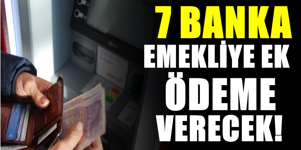 Garanti BBVA, İş Bankası, Ziraat Bankası , Halkbank ve toplamda 7 bankadan emekliye ek ödeme