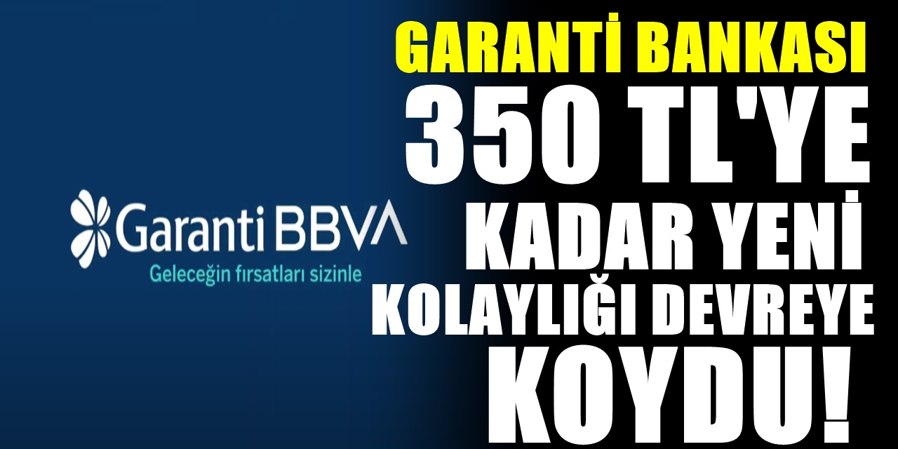 Garanti BBVA'dan Büyük Yenilik 350 TL'ye kadar herkes yararlanabilecek
