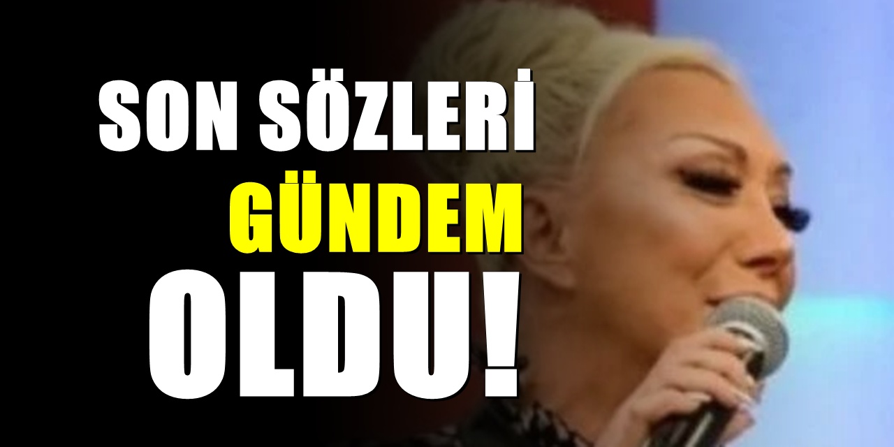 Hayatını kaybeden şarkıcı Güllü’nün son sözleri gündem oldu
