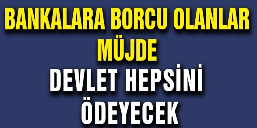 Kredi Çekip Banka Borcu Olanlara Güzel Haber Borcu Devlet Ödeyecek