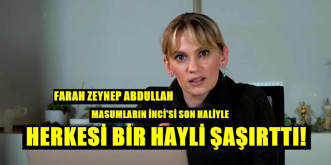 Masumlar Apartmanı'ndan Farah Zeynep Abdullah'ın Değişimi Olay Oldu Son Haline Yorumlar Yağdı