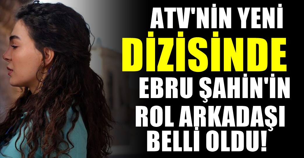 ATV'de yayınlanacak Destan Dizisinde Ebru Şahin’in Rol Arkadaşı Belli Oldu Hayranları Çıldırdı