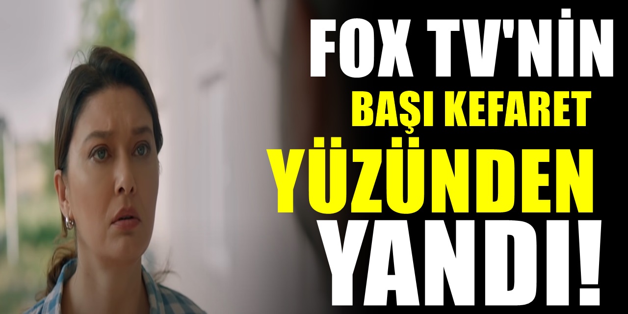 FOX'un aldığı karar başına bela oldu! Kefaret dizisi FOX TV'nin adeta başını yaktı
