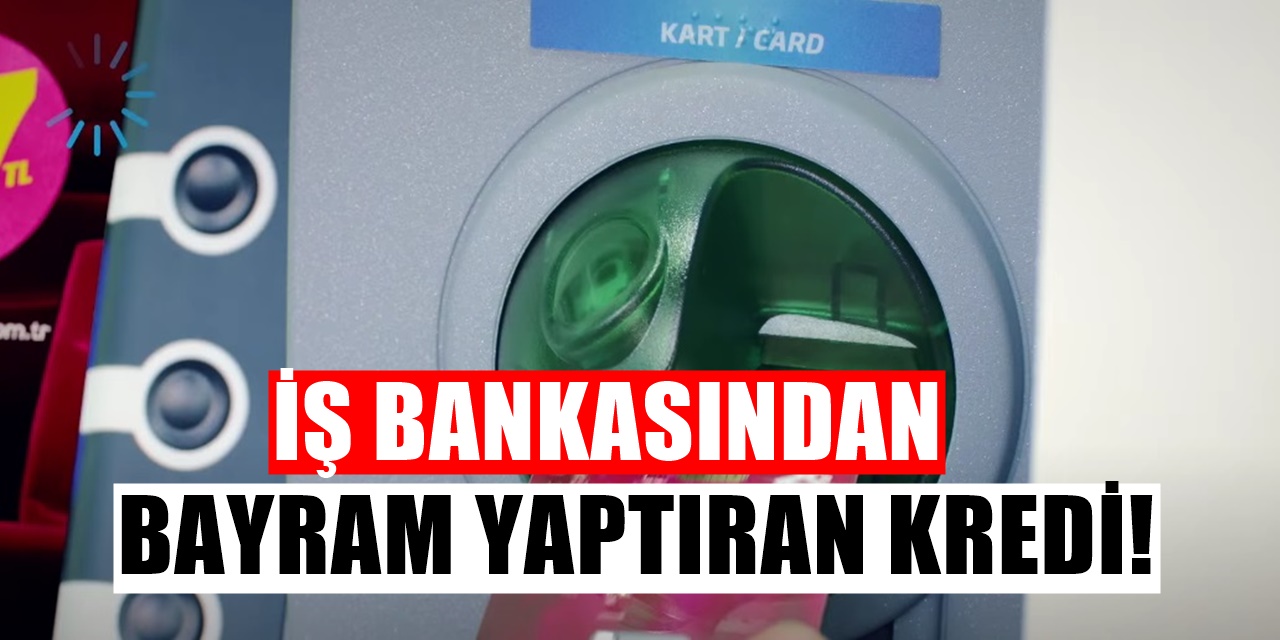 İş Bankası’ndan Bayramda Nakit İhtiyacı Olanlara Kredi 31 Temmuz Başvuru İçin Son Gün