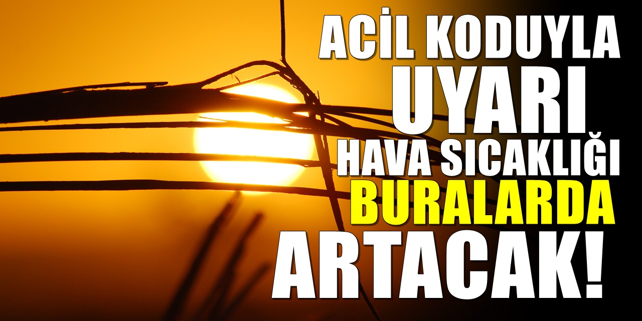 Meteoroloji Acil Koduyla uyardı: Aşırı sıcaklar geliyor