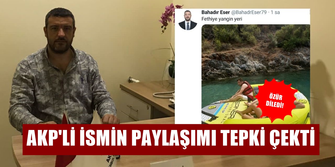 AK PARTİ ilçe yöneticisinden tepki çeken mesaj! FETHİYE YANGIN yeri
