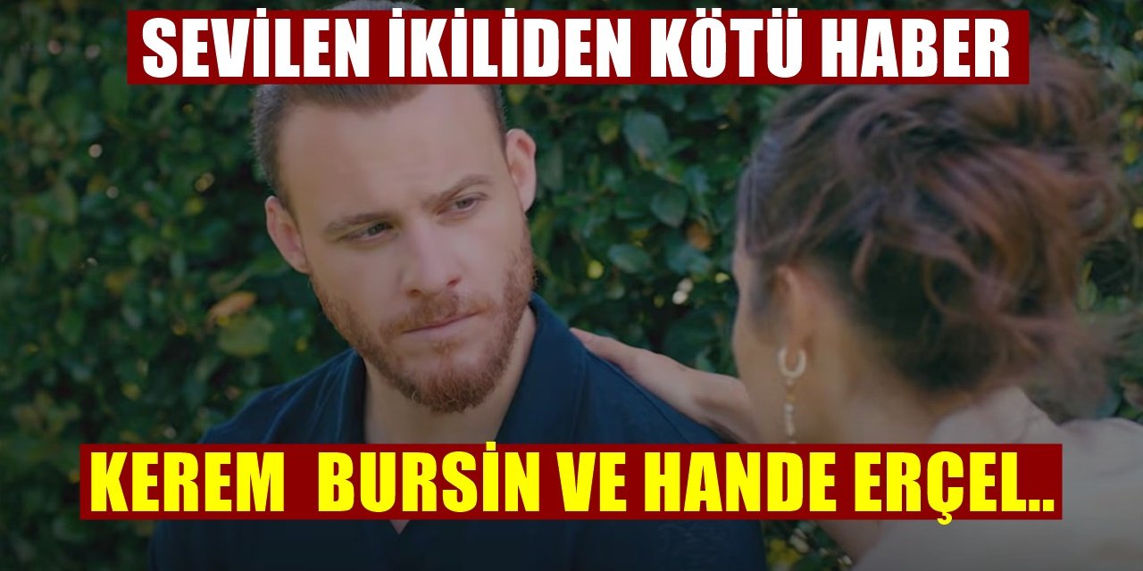Hande Erçel ve Kerem Bürsin'den Kötü Haber Geldi! Sevenleri Çok Üzüldü