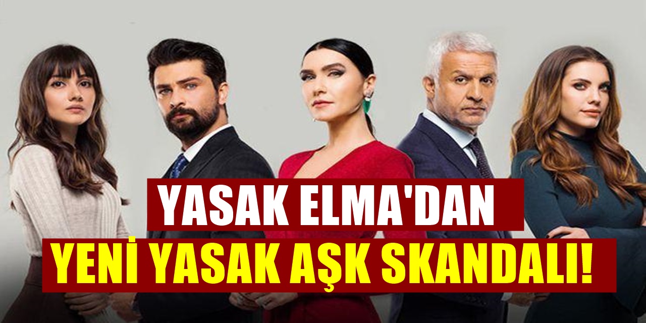 Yasak Elma Dizisi Karışıyor Yeni Bir Yasak Aşk Skandalı Patlak Verecek