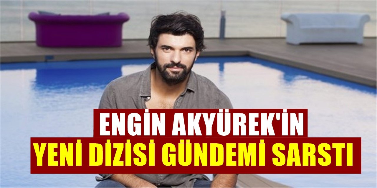 Sefirin Kızı Final Yapınca Engin Akyürek Yeni Dizi Projesini Patlattı ve Dönüyor