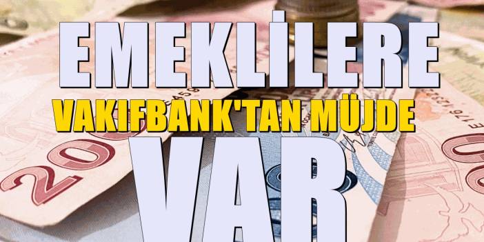 Emekli maaşlarını Vakıfbank'tan alanlara iyi haber! Resmen duyuruldu